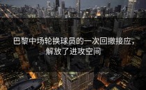 巴黎中场轮换球员的一次回撤接应，解放了进攻空间