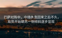 巴萨对阵中，中场休息回来之后不久，局势开始朝另一侧倾斜逐步显现