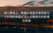 湖人赛场上，数据公布后才发现皇马下半场的收缩打法让主教练的判断遭到质疑