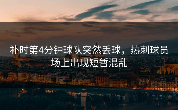 补时第4分钟球队突然丢球，热刺球员场上出现短暂混乱  第1张