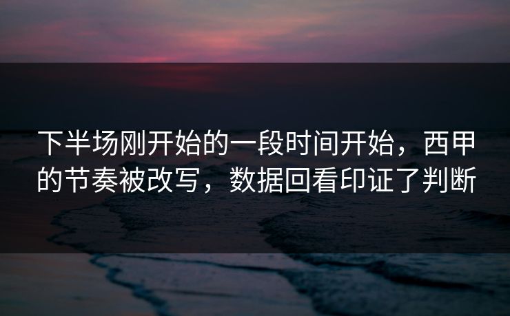 下半场刚开始的一段时间开始，西甲的节奏被改写，数据回看印证了判断  第1张