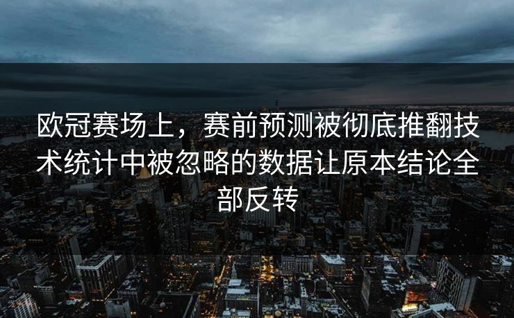 欧冠赛场上，赛前预测被彻底推翻技术统计中被忽略的数据让原本结论全部反转