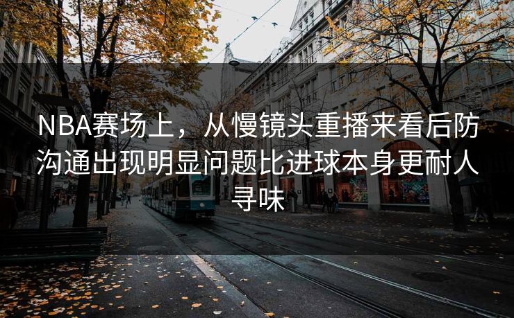 NBA赛场上，从慢镜头重播来看后防沟通出现明显问题比进球本身更耐人寻味