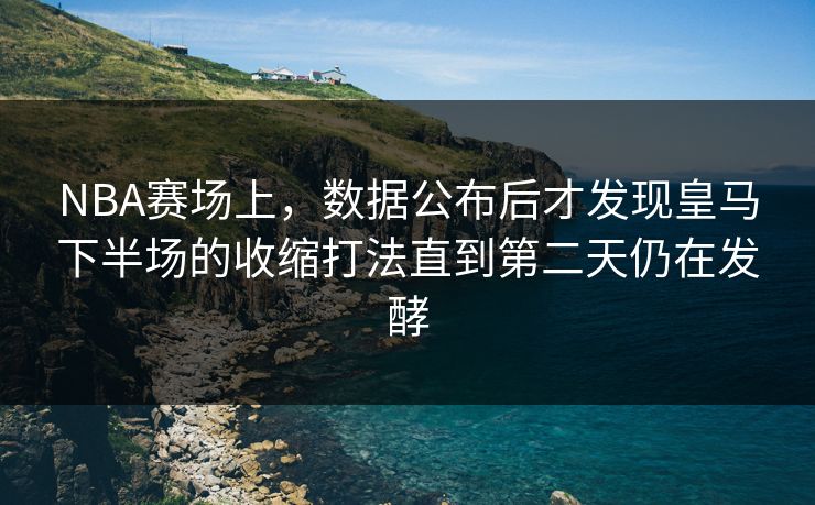 NBA赛场上，数据公布后才发现皇马下半场的收缩打法直到第二天仍在发酵  第1张