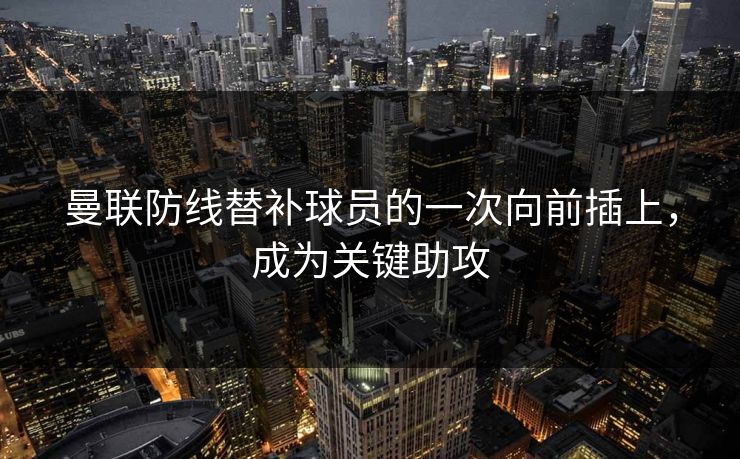 曼联防线替补球员的一次向前插上，成为关键助攻  第1张