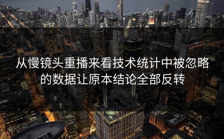 从慢镜头重播来看技术统计中被忽略的数据让原本结论全部反转  第1张