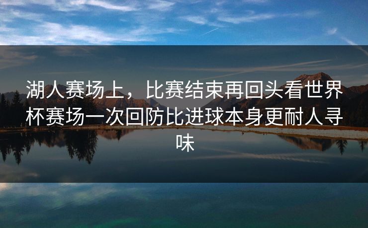湖人赛场上，比赛结束再回头看世界杯赛场一次回防比进球本身更耐人寻味  第1张