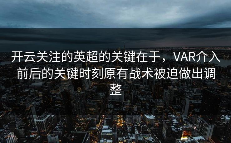 开云关注的英超的关键在于，VAR介入前后的关键时刻原有战术被迫做出调整