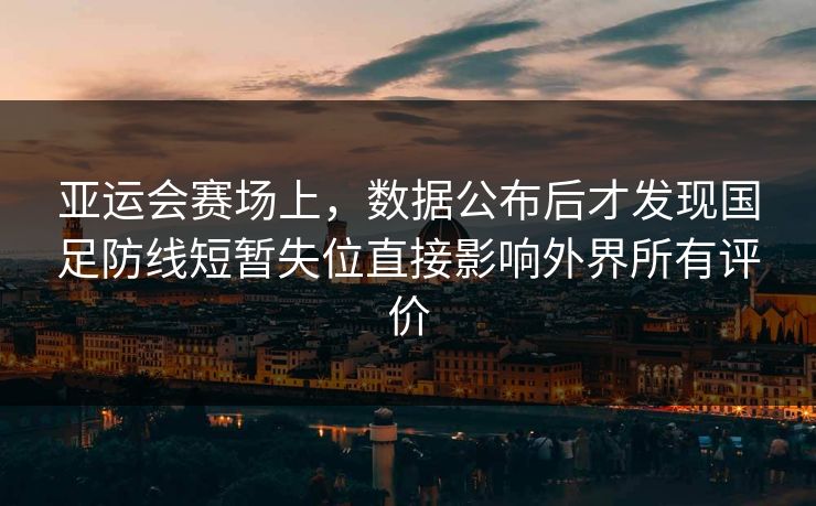 亚运会赛场上,数据公布后才发现国足防线短暂失位直接影响外界所有评价 第1张 亚运会赛场上,数据公布后才发现国足防线短暂失位直接影响外界所有评价 第1张